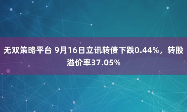 无双策略平台 9月16日立讯转债下跌0.44%，转股溢价率37.05%