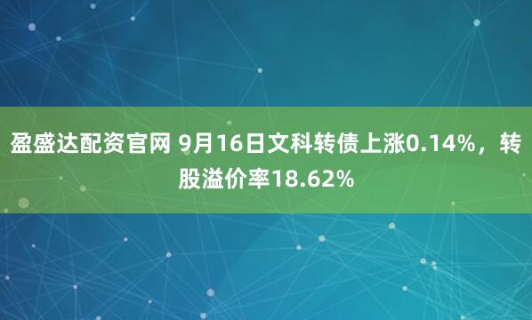 盈盛达配资官网 9月16日文科转债上涨0.14%，转股溢价率18.62%