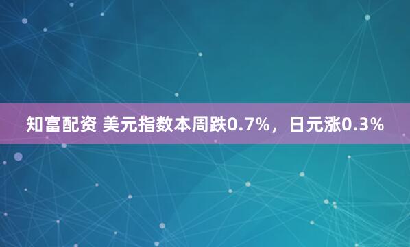 知富配资 美元指数本周跌0.7%，日元涨0.3%