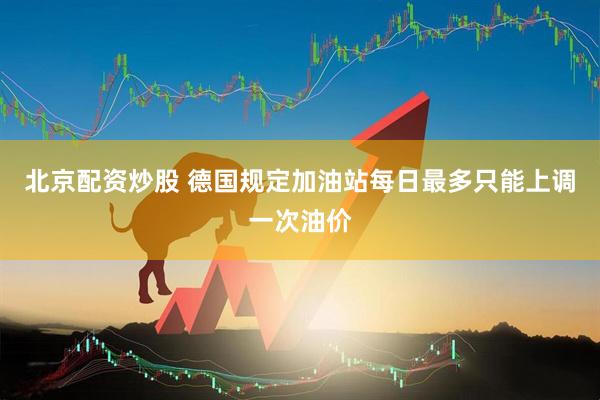 北京配资炒股 德国规定加油站每日最多只能上调一次油价
