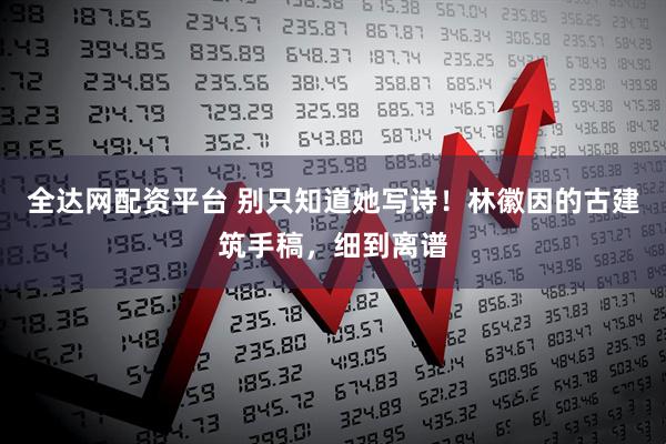 全达网配资平台 别只知道她写诗！林徽因的古建筑手稿，细到离谱
