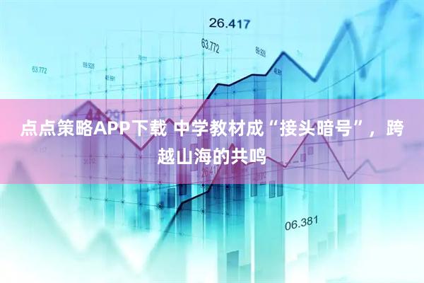 点点策略APP下载 中学教材成“接头暗号”，跨越山海的共鸣