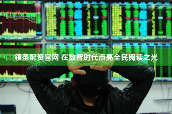 领圣配资官网 在数智时代点亮全民阅读之光
