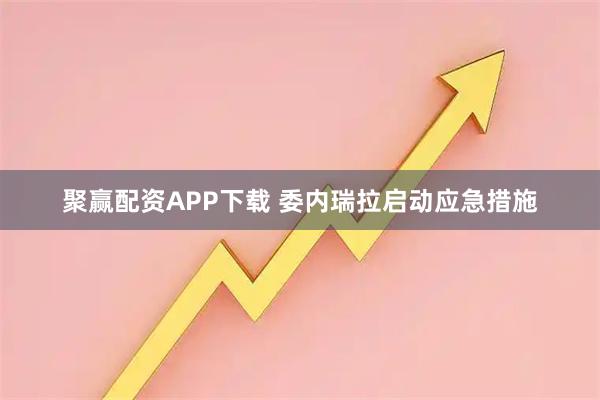 聚赢配资APP下载 委内瑞拉启动应急措施