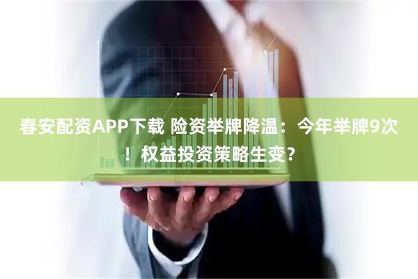 春安配资APP下载 险资举牌降温：今年举牌9次！权益投资策略生变？